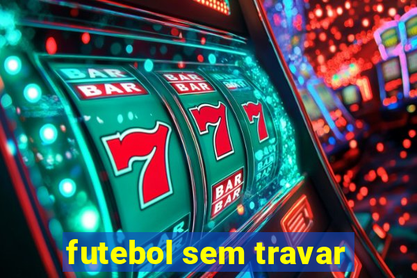 futebol sem travar